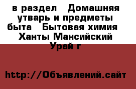  в раздел : Домашняя утварь и предметы быта » Бытовая химия . Ханты-Мансийский,Урай г.